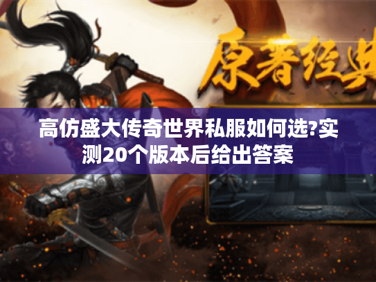 高仿盛大传奇世界私服如何选?实测20个版本后给出答案