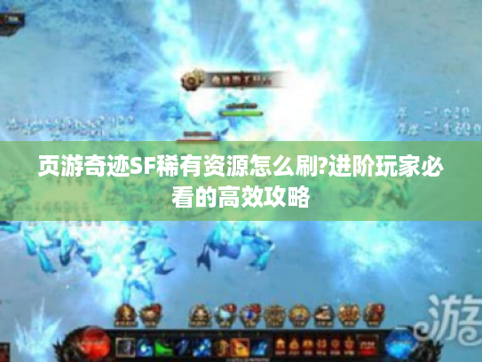 页游奇迹SF稀有资源怎么刷?进阶玩家必看的高效攻略