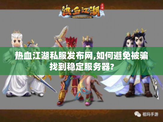 热血江湖私服发布网,如何避免被骗找到稳定服务器?