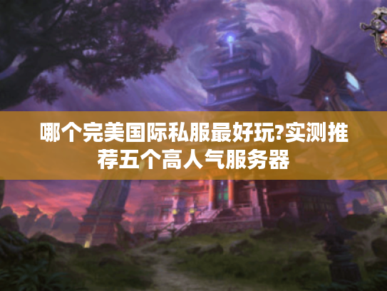 哪个完美国际私服最好玩?实测推荐五个高人气服务器 哪个完美国际私服最好玩?实测推荐五个高人气服务器