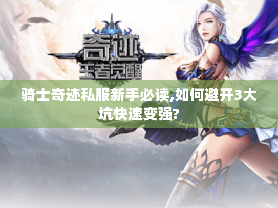 骑士奇迹私服新手必读,如何避开3大坑快速变强?