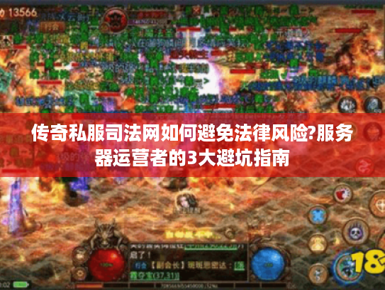 传奇私服司法网如何避免法律风险?服务器运营者的3大避坑指南