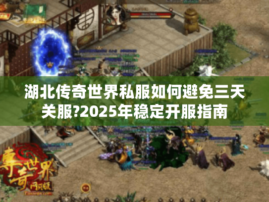 湖北传奇世界私服如何避免三天关服?2025年稳定开服指南