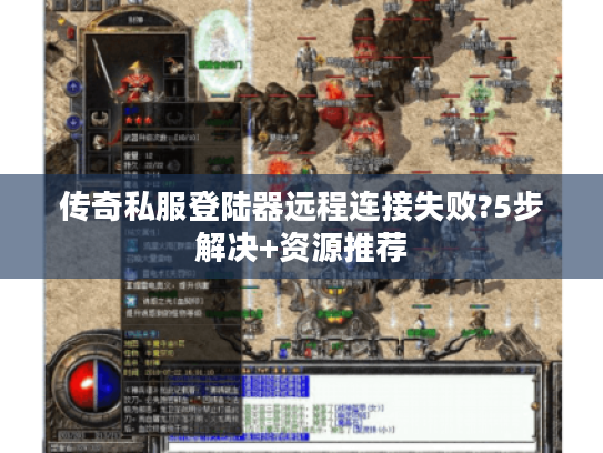 传奇私服登陆器远程连接失败?5步解决+资源推荐 传奇私服登陆器远程连接失败?5步解决+资源推荐