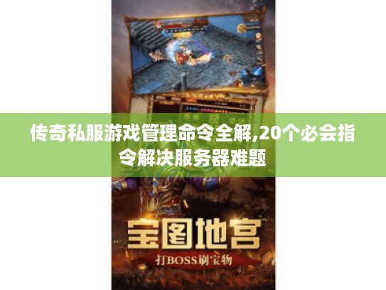 传奇私服游戏管理命令全解,20个必会指令解决服务器难题 传奇私服游戏管理命令全解,20个必会指令解决服务器难题