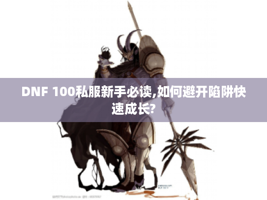 DNF 100私服新手必读,如何避开陷阱快速成长?
