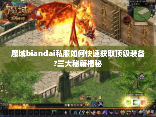 魔域biandai私服如何快速获取顶级装备?三大秘籍揭秘