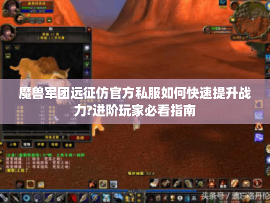 魔兽军团远征仿官方私服如何快速提升战力?进阶玩家必看指南