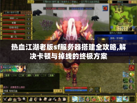 热血江湖老版sf服务器搭建全攻略,解决卡顿与掉线的终极方案
