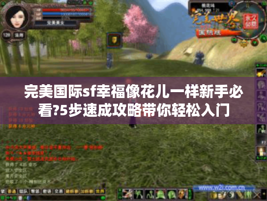 完美国际sf幸福像花儿一样新手必看?5步速成攻略带你轻松入门