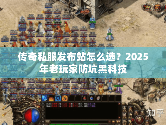 传奇私服发布站怎么选？2025年老玩家防坑黑科技