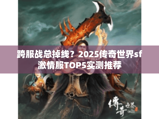 跨服战总掉线？2025传奇世界sf激情服TOP5实测推荐