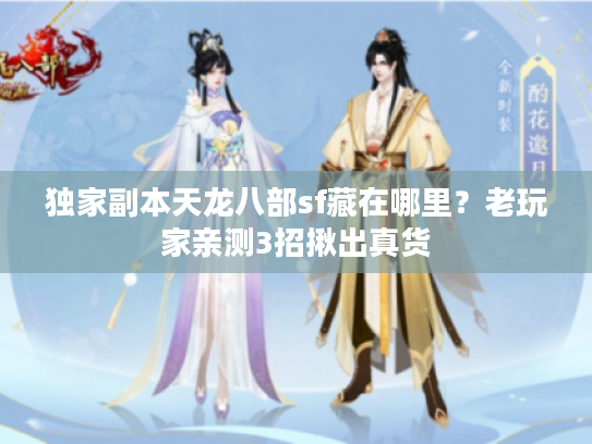 独家副本天龙八部sf藏在哪里？老玩家亲测3招揪出真货