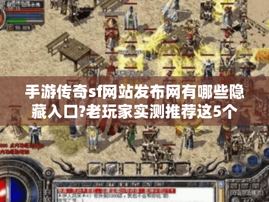 手游传奇sf网站发布网有哪些隐藏入口?老玩家实测推荐这5个 手游传奇sf网站发布网有哪些隐藏入口?老玩家实测推荐这5个