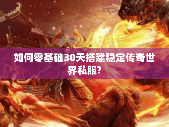 如何零基础30天搭建稳定传奇世界私服?