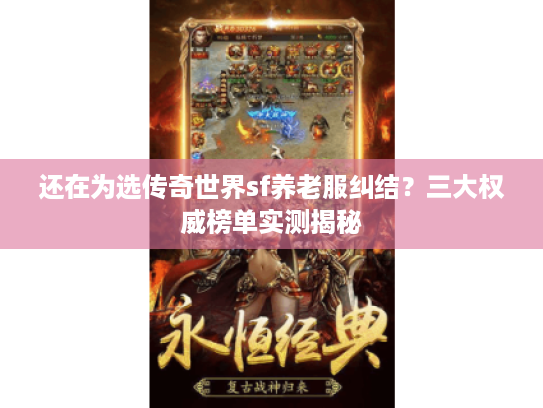 还在为选传奇世界sf养老服纠结？三大权威榜单实测揭秘