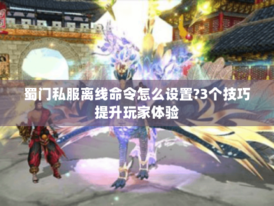 蜀门私服离线命令怎么设置?3个技巧提升玩家体验