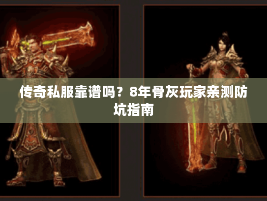 传奇私服靠谱吗？8年骨灰玩家亲测防坑指南