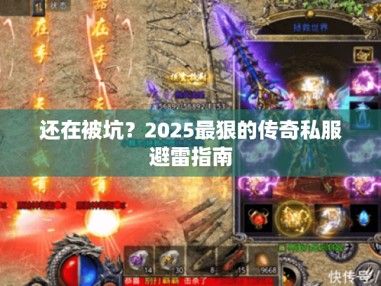 还在被坑？2025最狠的传奇私服避雷指南