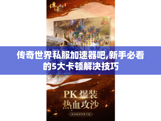 传奇世界私服加速器吧,新手必看的5大卡顿解决技巧