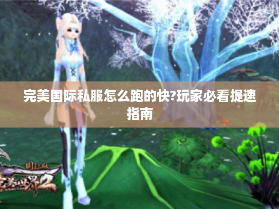 完美国际私服怎么跑的快?玩家必看提速指南 完美国际私服怎么跑的快?玩家必看提速指南