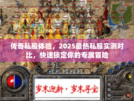传奇私服体验，2025最热私服实测对比，快速锁定你的专属冒险