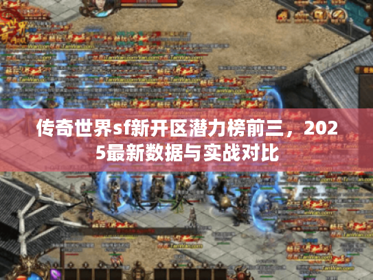 传奇世界sf新开区潜力榜前三，2025最新数据与实战对比