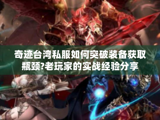 奇迹台湾私服如何突破装备获取瓶颈?老玩家的实战经验分享 奇迹台湾私服如何突破装备获取瓶颈?老玩家的实战经验分享