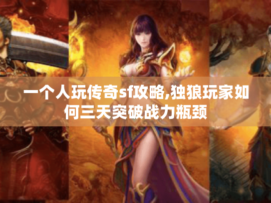 一个人玩传奇sf攻略,独狼玩家如何三天突破战力瓶颈