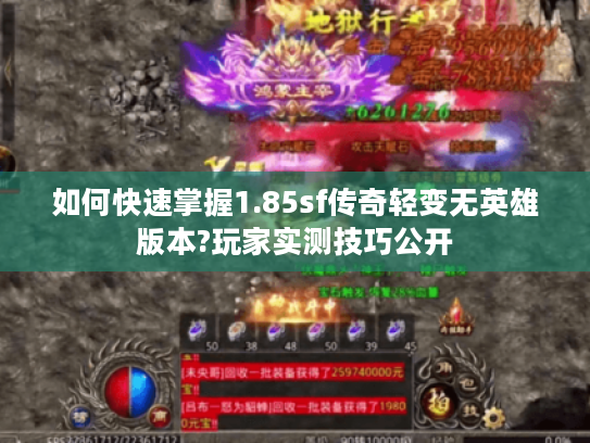 如何快速掌握1.85sf传奇轻变无英雄版本?玩家实测技巧公开 如何快速掌握1.85sf传奇轻变无英雄版本?玩家实测技巧公开