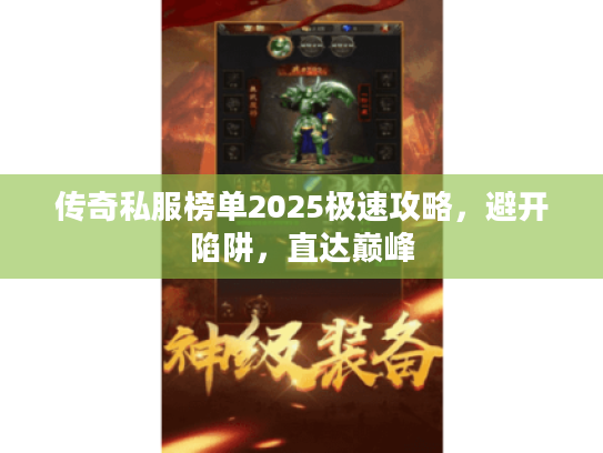 传奇私服榜单2025极速攻略，避开陷阱，直达巅峰