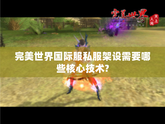 完美世界国际服私服架设需要哪些核心技术?