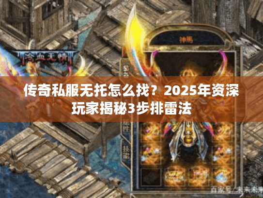 传奇私服无托怎么找？2025年资深玩家揭秘3步排雷法