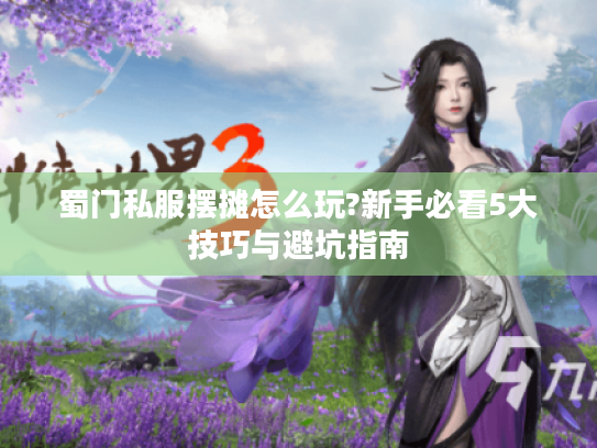 蜀门私服摆摊怎么玩?新手必看5大技巧与避坑指南