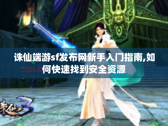 诛仙端游sf发布网新手入门指南,如何快速找到安全资源