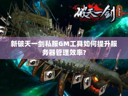 新破天一剑私服GM工具如何提升服务器管理效率?