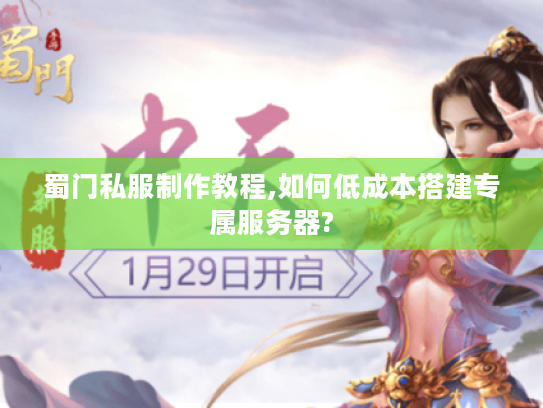 蜀门私服制作教程,如何低成本搭建专属服务器?