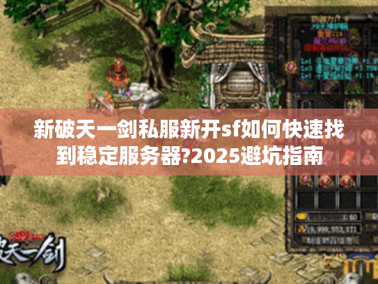 新破天一剑私服新开sf如何快速找到稳定服务器?2025避坑指南 新破天一剑私服新开sf如何快速找到稳定服务器?2025避坑指南