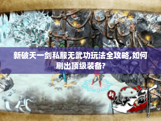 新破天一剑私服无武功玩法全攻略,如何刷出顶级装备?