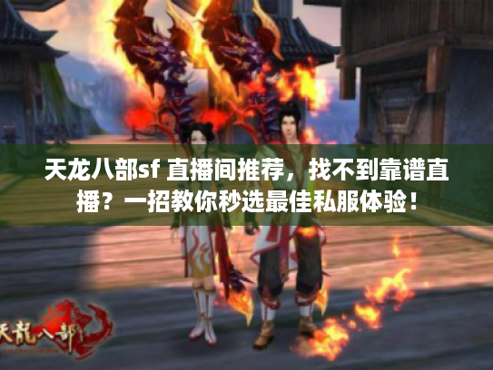 天龙八部sf 直播间推荐，找不到靠谱直播？一招教你秒选最佳私服体验！