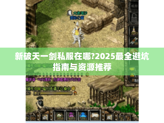 新破天一剑私服在哪?2025最全避坑指南与资源推荐