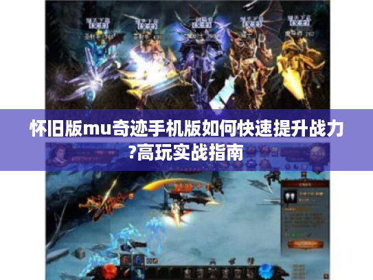 怀旧版mu奇迹手机版如何快速提升战力?高玩实战指南