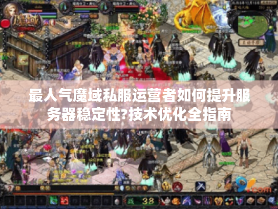最人气魔域私服运营者如何提升服务器稳定性?技术优化全指南