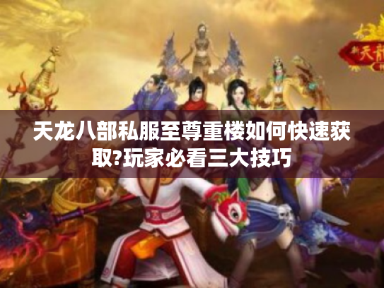 天龙八部私服至尊重楼如何快速获取?玩家必看三大技巧