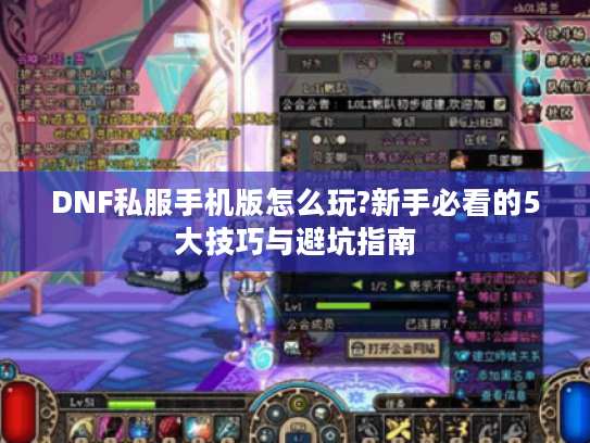 DNF私服手机版怎么玩?新手必看的5大技巧与避坑指南
