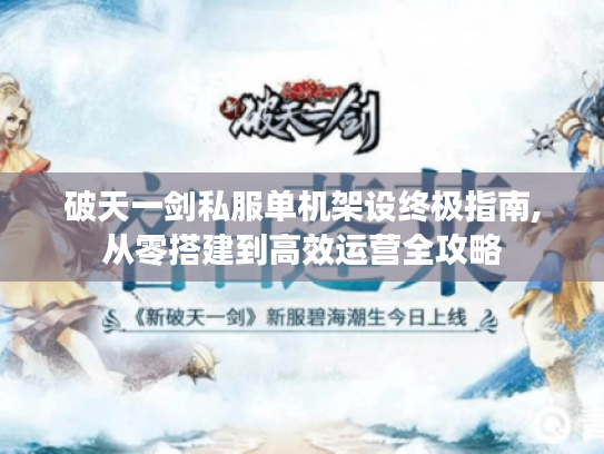 破天一剑私服单机架设终极指南,从零搭建到高效运营全攻略