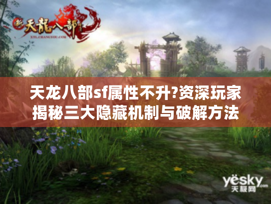 天龙八部sf属性不升?资深玩家揭秘三大隐藏机制与破解方法 天龙八部sf属性不升?资深玩家揭秘三大隐藏机制与破解方法