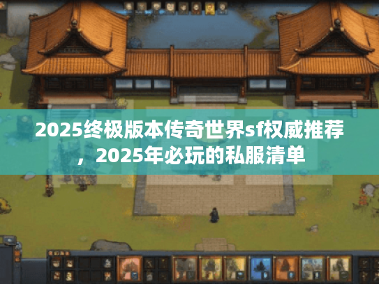 2025终极版本传奇世界sf权威推荐，2025年必玩的私服清单