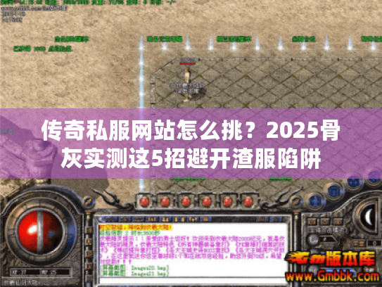 传奇私服网站怎么挑？2025骨灰实测这5招避开渣服陷阱