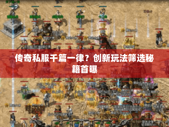 传奇私服千篇一律？创新玩法筛选秘籍首曝